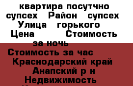 квартира посутчно супсех › Район ­ супсех › Улица ­ горького 7 › Цена ­ 750 › Стоимость за ночь ­ 500 › Стоимость за час ­ 150 - Краснодарский край, Анапский р-н Недвижимость » Квартиры аренда посуточно   